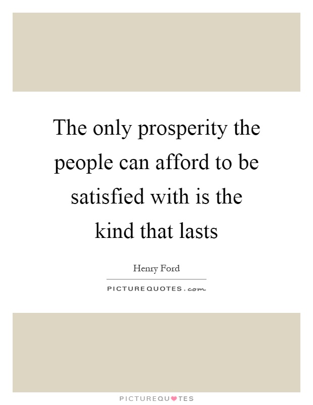 The only prosperity the people can afford to be satisfied with is the kind that lasts Picture Quote #1
