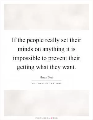 If the people really set their minds on anything it is impossible to prevent their getting what they want Picture Quote #1