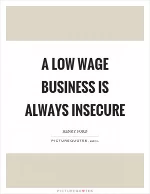 A low wage business is always insecure Picture Quote #1