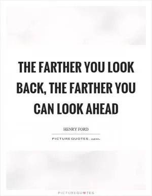 The farther you look back, the farther you can look ahead Picture Quote #1