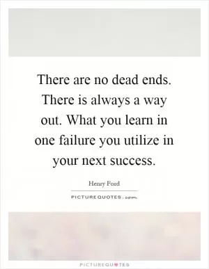 There are no dead ends. There is always a way out. What you learn in one failure you utilize in your next success Picture Quote #1