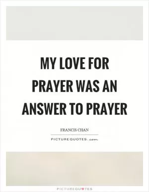 My love for prayer was an answer to prayer Picture Quote #1