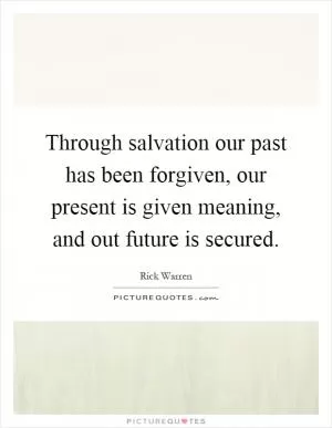 Through salvation our past has been forgiven, our present is given meaning, and out future is secured Picture Quote #1