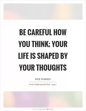 Be careful how you think; your life is shaped by your thoughts Picture Quote #1
