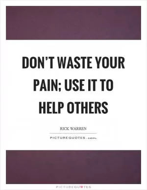 Don’t waste your pain; use it to help others Picture Quote #1