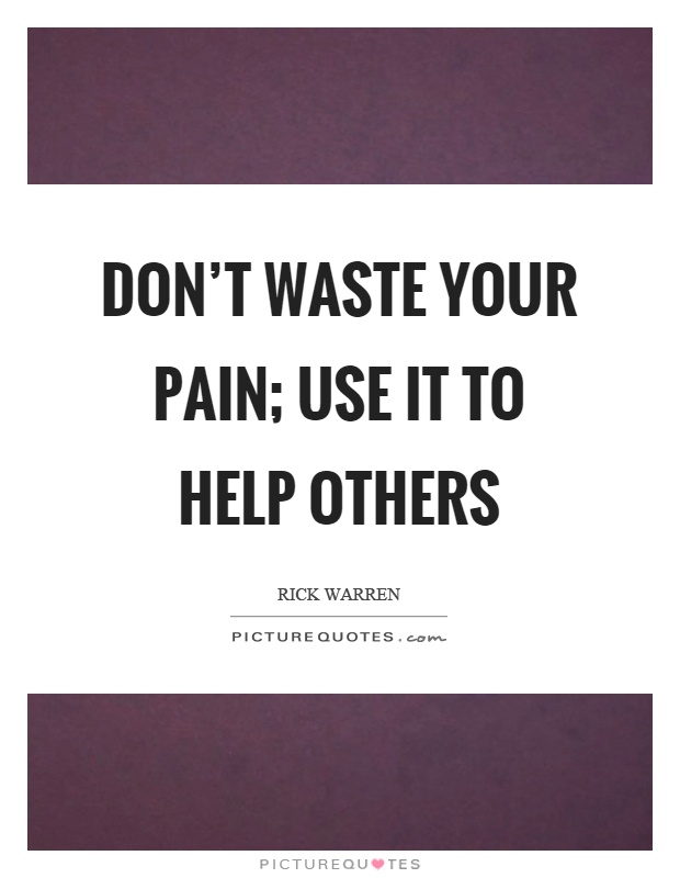 Don't waste your pain; use it to help others Picture Quote #1