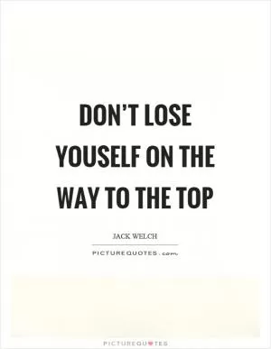 Don’t lose youself on the way to the top Picture Quote #1