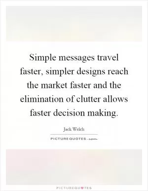 Simple messages travel faster, simpler designs reach the market faster and the elimination of clutter allows faster decision making Picture Quote #1