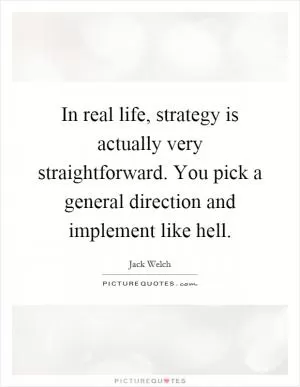 In real life, strategy is actually very straightforward. You pick a general direction and implement like hell Picture Quote #1
