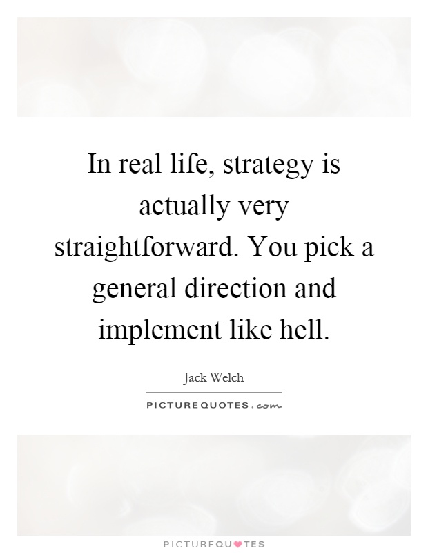 In real life, strategy is actually very straightforward. You pick a general direction and implement like hell Picture Quote #1