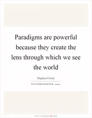 Paradigms are powerful because they create the lens through which we see the world Picture Quote #1