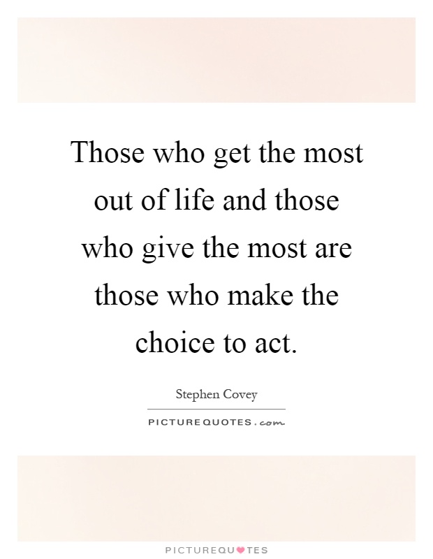 Those who get the most out of life and those who give the most are those who make the choice to act Picture Quote #1