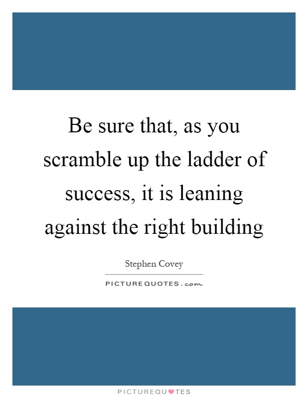 Be sure that, as you scramble up the ladder of success, it is leaning against the right building Picture Quote #1