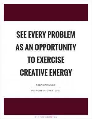 See every problem as an opportunity to exercise creative energy Picture Quote #1