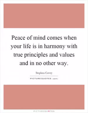 Peace of mind comes when your life is in harmony with true principles and values and in no other way Picture Quote #1