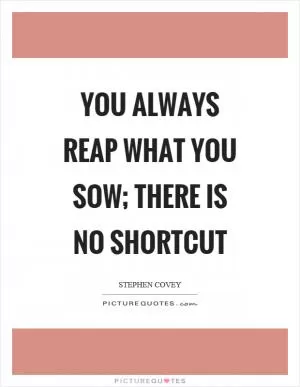 You always reap what you sow; there is no shortcut Picture Quote #1