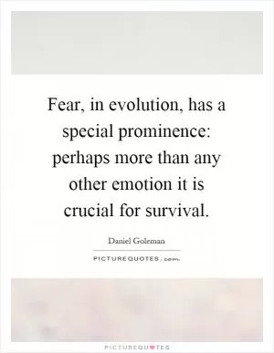 Fear, in evolution, has a special prominence: perhaps more than any other emotion it is crucial for survival Picture Quote #1