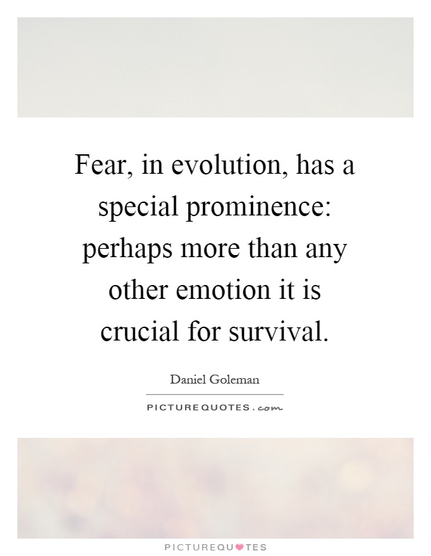 Fear, in evolution, has a special prominence: perhaps more than any other emotion it is crucial for survival Picture Quote #1