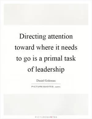 Directing attention toward where it needs to go is a primal task of leadership Picture Quote #1
