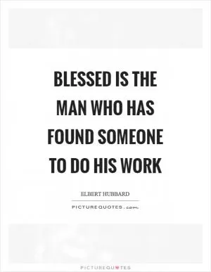 Blessed is the man who has found someone to do his work Picture Quote #1