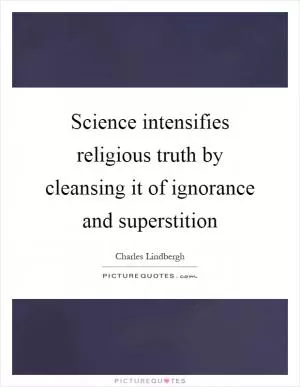 Science intensifies religious truth by cleansing it of ignorance and superstition Picture Quote #1