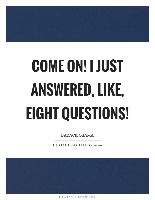 Come on! I just answered, like, eight questions! Picture Quote #1