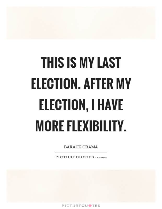 This is my last election. After my election, I have more flexibility Picture Quote #1