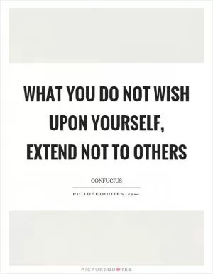 What you do not wish upon yourself, extend not to others Picture Quote #1