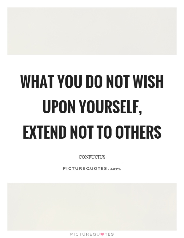 What you do not wish upon yourself, extend not to others Picture Quote #1