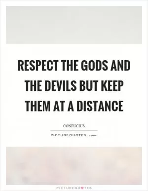 Respect the gods and the devils but keep them at a distance Picture Quote #1