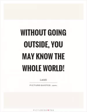Without going outside, you may know the whole world! Picture Quote #1