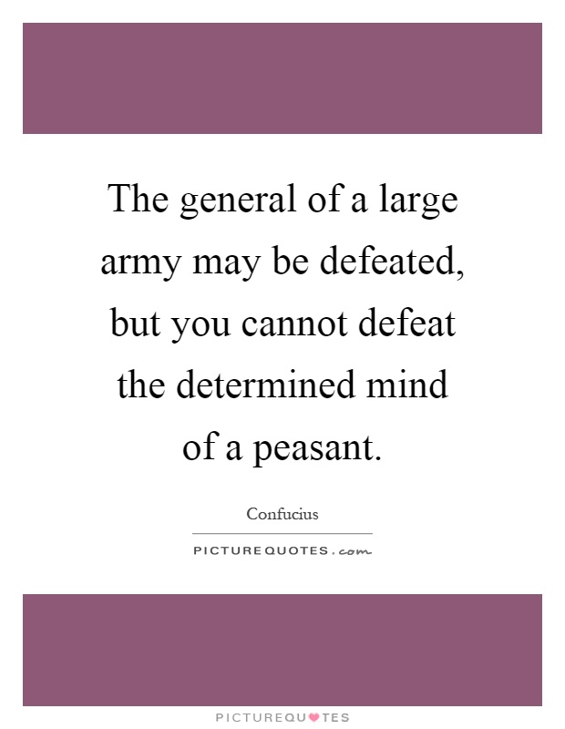The general of a large army may be defeated, but you cannot defeat the determined mind of a peasant Picture Quote #1