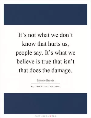 It’s not what we don’t know that hurts us, people say. It’s what we believe is true that isn’t that does the damage Picture Quote #1
