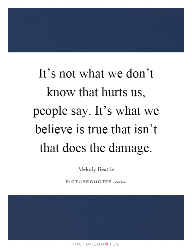 It's not what we don't know that hurts us, people say. It's what we believe is true that isn't that does the damage Picture Quote #1