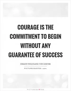 Courage is the commitment to begin without any guarantee of success Picture Quote #1