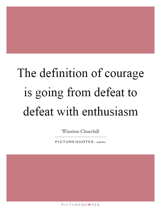 The definition of courage is going from defeat to defeat with enthusiasm Picture Quote #1
