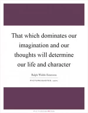 That which dominates our imagination and our thoughts will determine our life and character Picture Quote #1