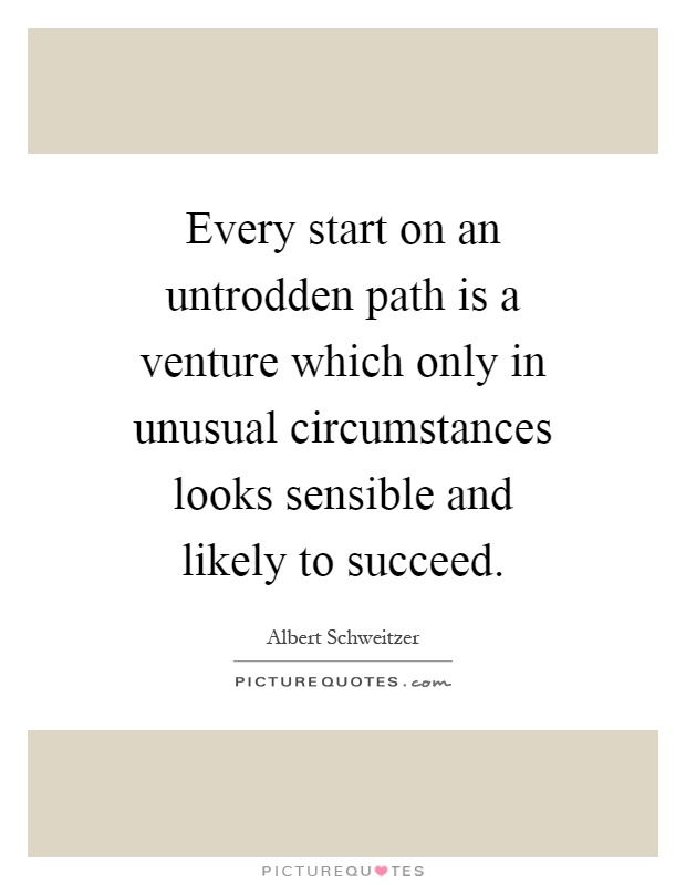 Every start on an untrodden path is a venture which only in unusual circumstances looks sensible and likely to succeed Picture Quote #1