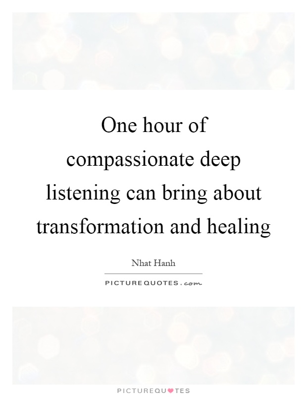 One hour of compassionate deep listening can bring about transformation and healing Picture Quote #1