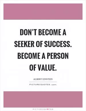 Don’t become a seeker of success. Become a person of value Picture Quote #1