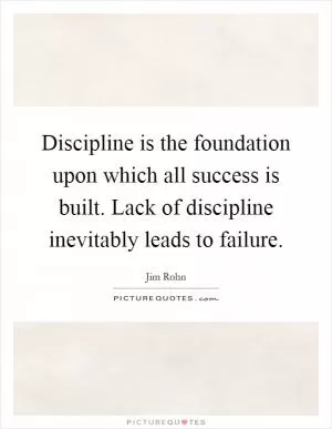 Discipline is the foundation upon which all success is built. Lack of discipline inevitably leads to failure Picture Quote #1