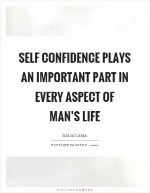 Self confidence plays an important part in every aspect of man’s life Picture Quote #1