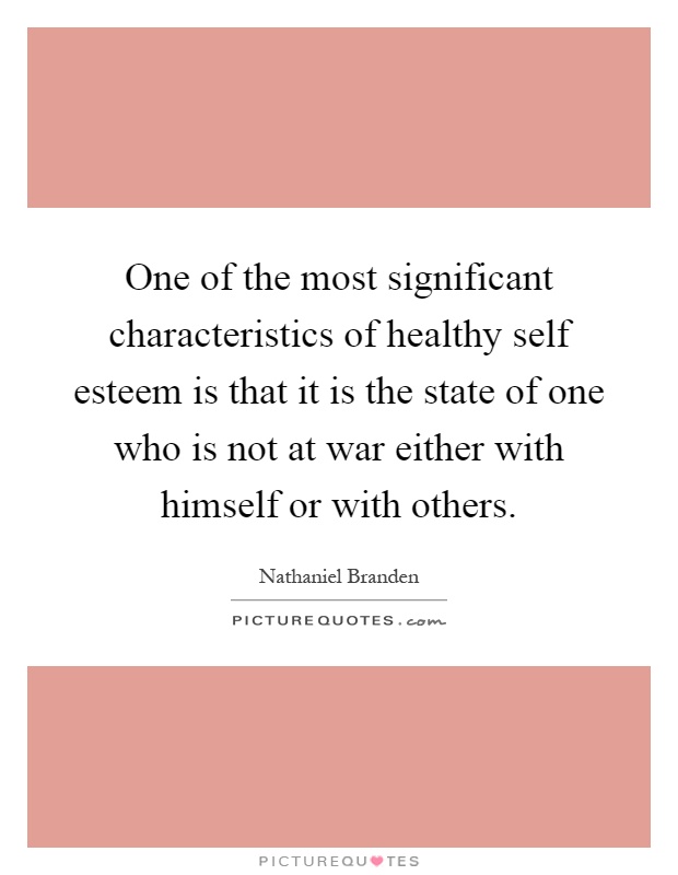 One of the most significant characteristics of healthy self esteem is that it is the state of one who is not at war either with himself or with others Picture Quote #1