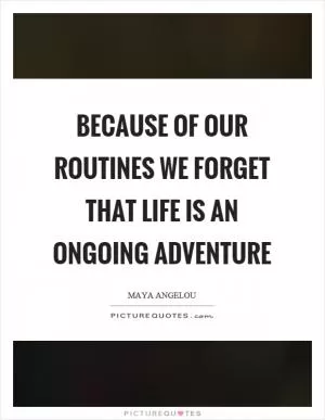 Because of our routines we forget that life is an ongoing adventure Picture Quote #1