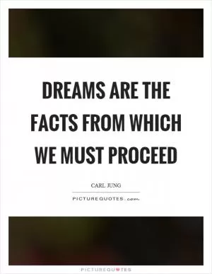 Dreams are the facts from which we must proceed Picture Quote #1