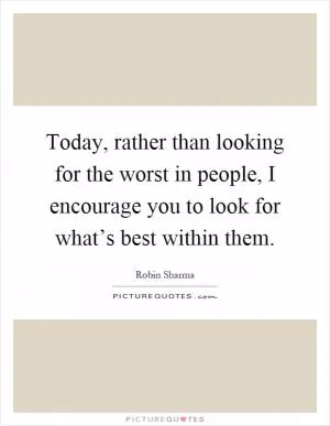Today, rather than looking for the worst in people, I encourage you to look for what’s best within them Picture Quote #1