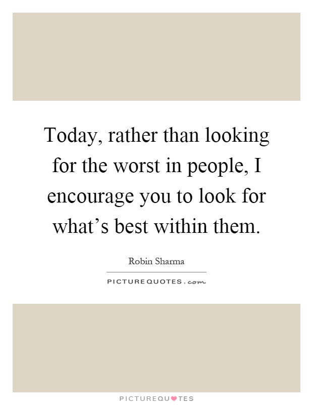 Today, rather than looking for the worst in people, I encourage you to look for what's best within them Picture Quote #1