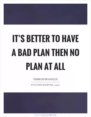 It’s better to have a bad plan then no plan at all Picture Quote #1