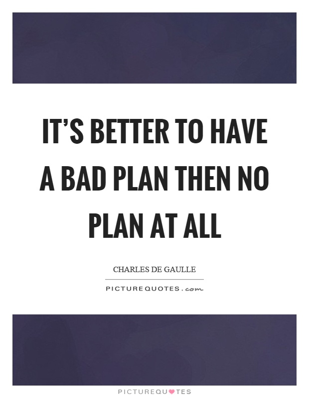 It's better to have a bad plan then no plan at all Picture Quote #1