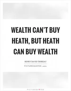 Wealth can’t buy heath, but heath can buy wealth Picture Quote #1